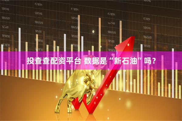 投查查配资平台 数据是“新石油”吗？