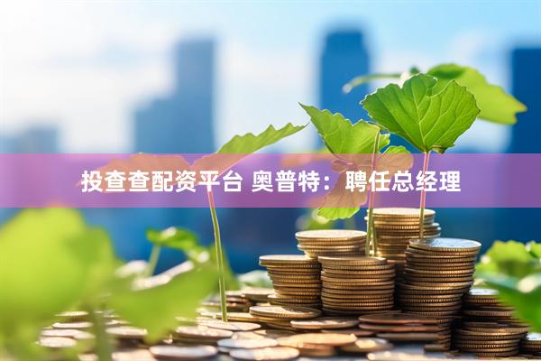 投查查配资平台 奥普特：聘任总经理