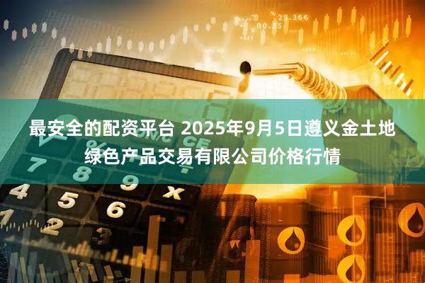 最安全的配资平台 2025年9月5日遵义金土地绿色产品交易有限公司价格行情