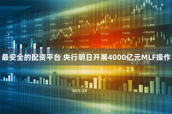 最安全的配资平台 央行明日开展4000亿元MLF操作