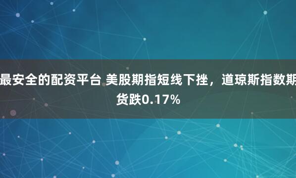 最安全的配资平台 美股期指短线下挫，道琼斯指数期货跌0.17%