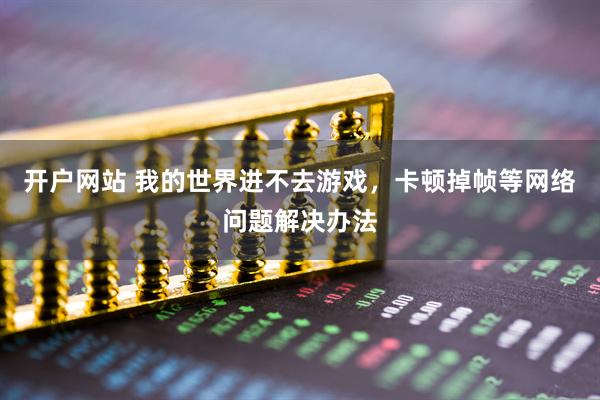 开户网站 我的世界进不去游戏，卡顿掉帧等网络问题解决办法