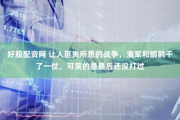 好股配资网 让人匪夷所思的战争,澳军和鸸鹋干了一仗,可笑的是最后还没打过