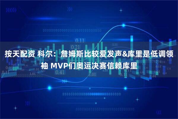 按天配资 科尔：詹姆斯比较爱发声&库里是低调领袖 MVP们奥运决赛信赖库里