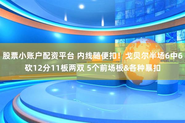 股票小账户配资平台 内线随便扣！戈贝尔半场6中6砍12分11板两双 5个前场板&各种暴扣