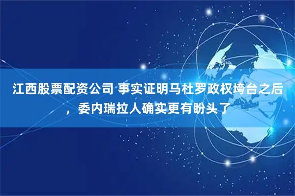 江西股票配资公司 事实证明马杜罗政权垮台之后，委内瑞拉人确实更有盼头了