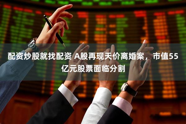 配资炒股就找配资 A股再现天价离婚案,市值55亿元股票面临分割
