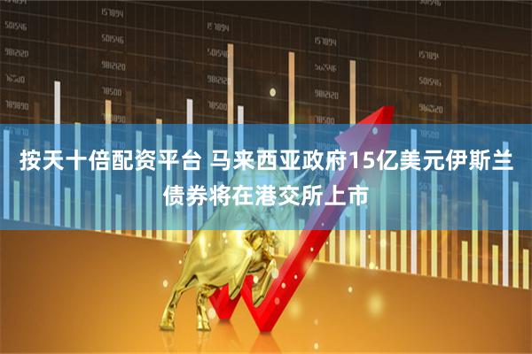 按天十倍配资平台 马来西亚政府15亿美元伊斯兰债券将在港交所上市