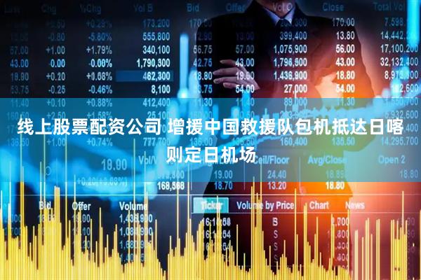 线上股票配资公司 增援中国救援队包机抵达日喀则定日机场